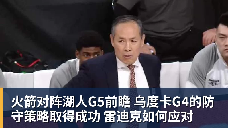 8868体育火箭对阵湖人G5前瞻 乌度卡G4的防守策略取得成功 雷迪克如何应对