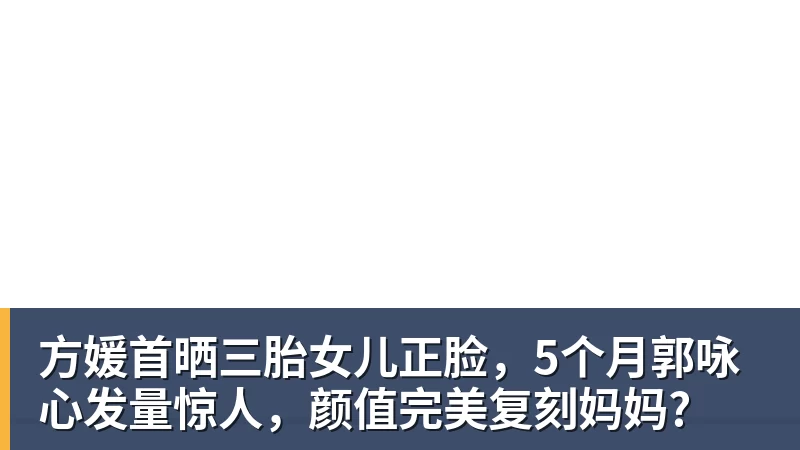 方媛首晒三胎女儿正脸，5个月郭咏心发量惊人，颜值完美复刻妈妈?